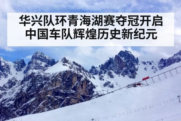 华兴队环青海湖赛夺冠开启中国车队辉煌历史新纪元