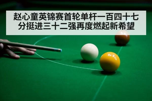 赵心童英锦赛首轮单杆一百四十七分挺进三十二强再度燃起新希望