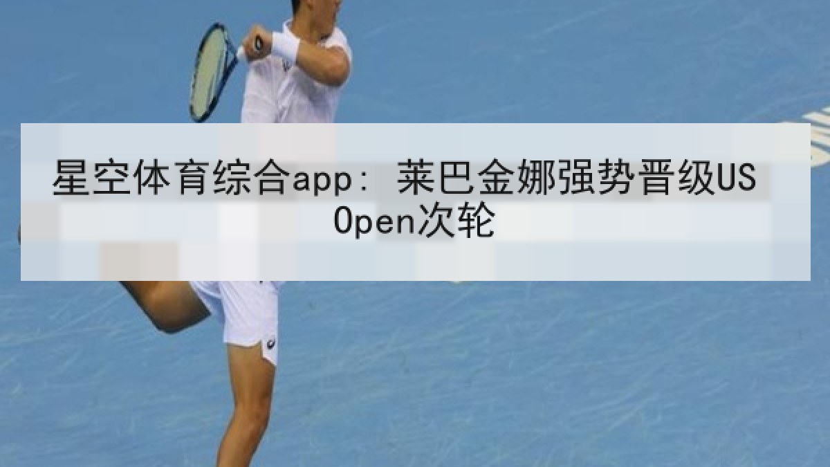 星空体育综合app: 莱巴金娜强势晋级US Open次轮 星空体育综合app: 莱巴金娜强势晋级US Open次轮
