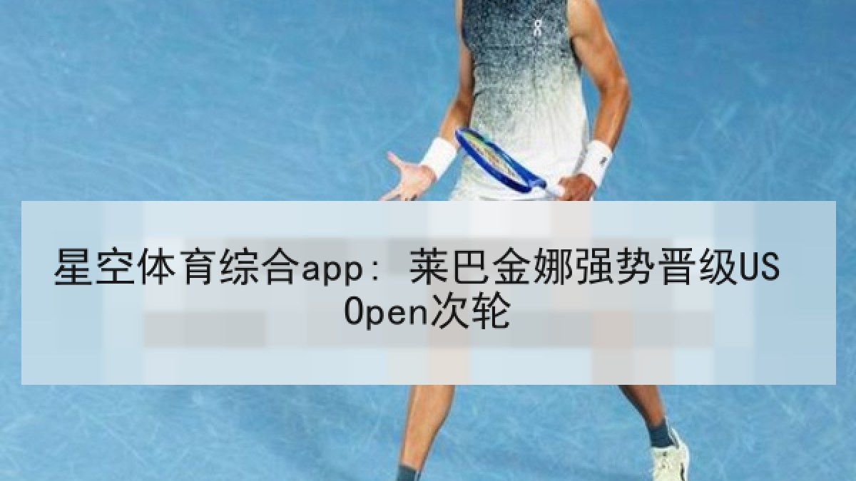 星空体育综合app: 莱巴金娜强势晋级US Open次轮