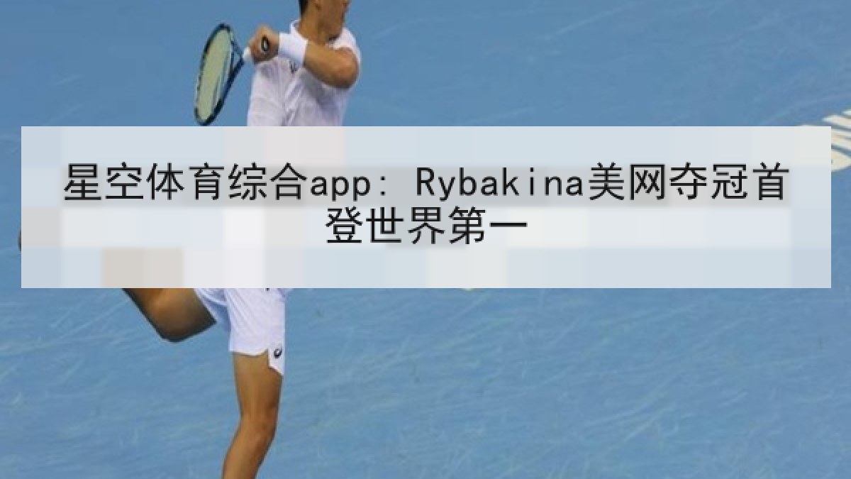 星空体育综合app: Rybakina美网夺冠首登世界第一